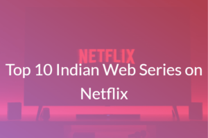 Top 10 Indian Web Series on Netflix